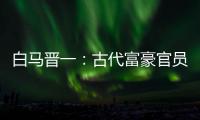 白马晋一：古代富豪官员如何疯狂“炫富”
