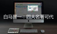 白马晋一：四大名著可代表中国男性四种人生剧情