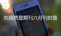 刘昊然登期刊六月刊封面 目光沉稳少年终长成