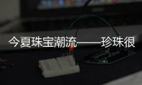 今夏珠宝潮流——珍珠很受宠
