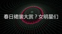 春日裙装大赏？女明星们表示也要参赛
