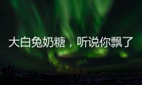 大白兔奶糖，听说你飘了？