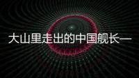 大山里走出的中国舰长——记海军海南舰舰长张美玉