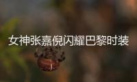 女神张嘉倪闪耀巴黎时装周 获赞“高级脸”