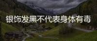 银饰发黑不代表身体有毒