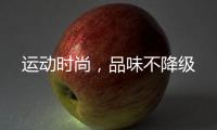 运动时尚，品味不降级