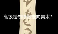 高级定制终将走向美术?